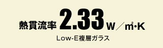 熱貫流率2.33w／㎡・K（Low-E複層ガラス）
